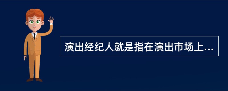演出经纪人就是指在演出市场上为实现演出产品的交易进行中介服务并获取佣金的文化商人。
