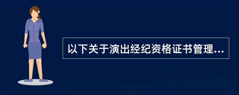 以下关于演出经纪资格证书管理的描述错误的是()