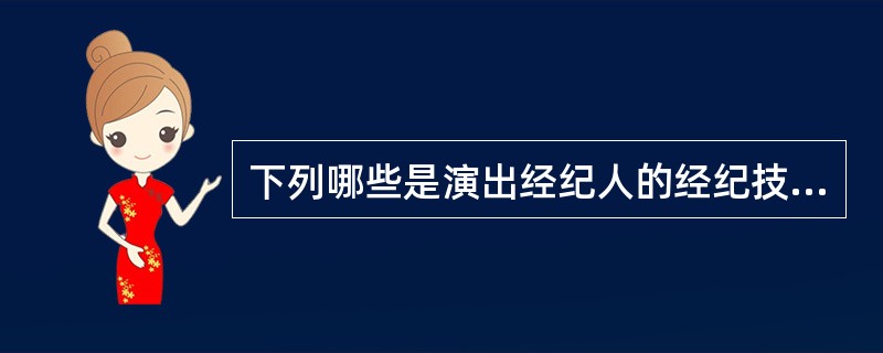 下列哪些是演出经纪人的经纪技巧?()